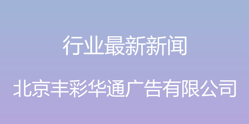 行业最新新闻 - 北京丰彩华通广告有限公司