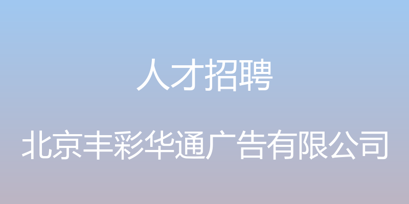 人才招聘 - 北京丰彩华通广告有限公司