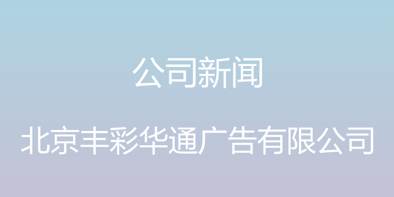 公司新闻 - 北京丰彩华通广告有限公司