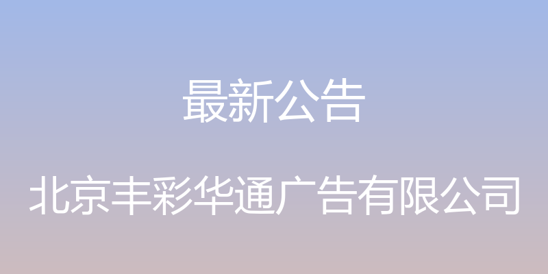 最新公告 - 北京丰彩华通广告有限公司